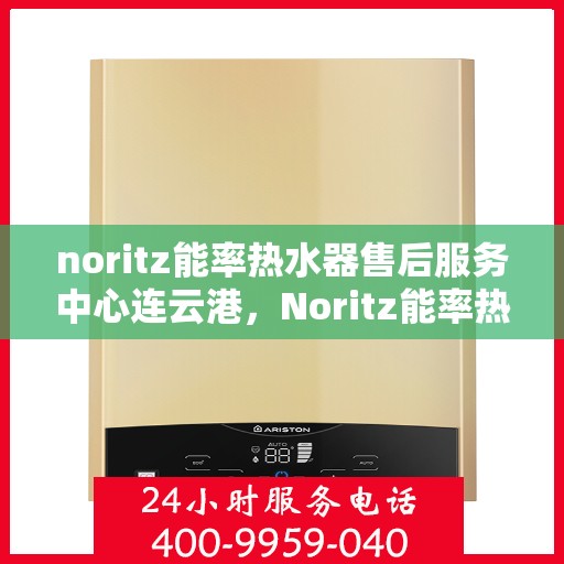 noritz能率热水器售后服务中心连云港，Noritz能率热水器连云港售后服务中心，专业维修，贴心服务