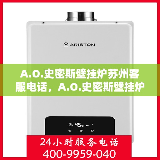 A.O.史密斯壁挂炉苏州客服电话，A.O.史密斯壁挂炉苏州客服热线及售后服务指南
