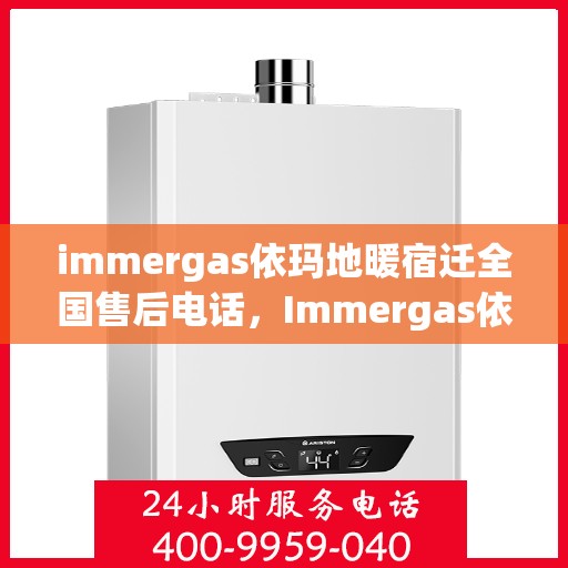 immergas依玛地暖宿迁全国售后电话，Immergas依玛地暖宿迁全国售后热线及维修服务解析