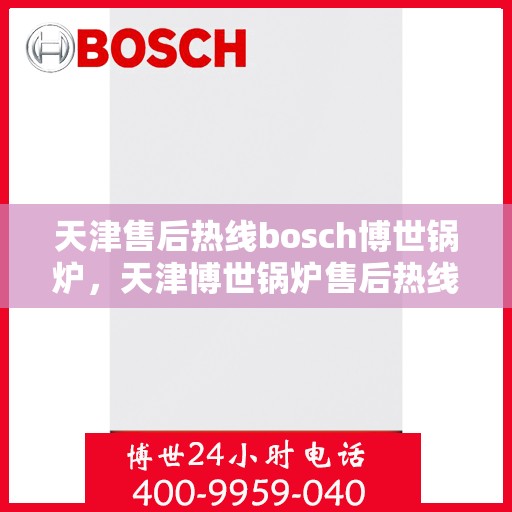 天津售后热线bosch博世锅炉，天津博世锅炉售后热线专业服务