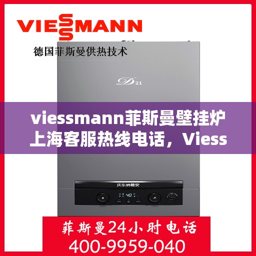 viessmann菲斯曼壁挂炉上海客服热线电话，Viessmann菲斯曼壁挂炉上海客服热线全攻略，专业解答，贴心服务！