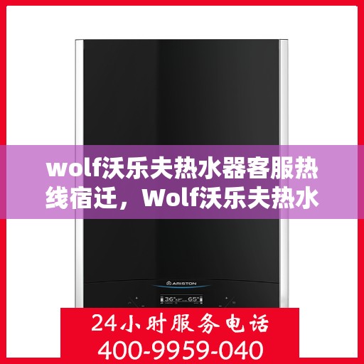 wolf沃乐夫热水器客服热线宿迁，Wolf沃乐夫热水器宿迁客服热线详解