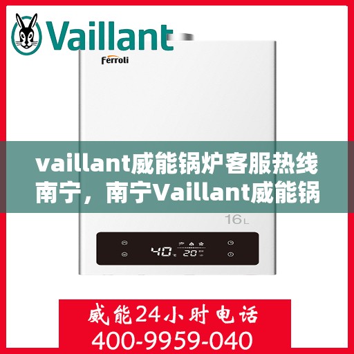 vaillant威能锅炉客服热线南宁，南宁Vaillant威能锅炉客服热线，专业解答，贴心服务