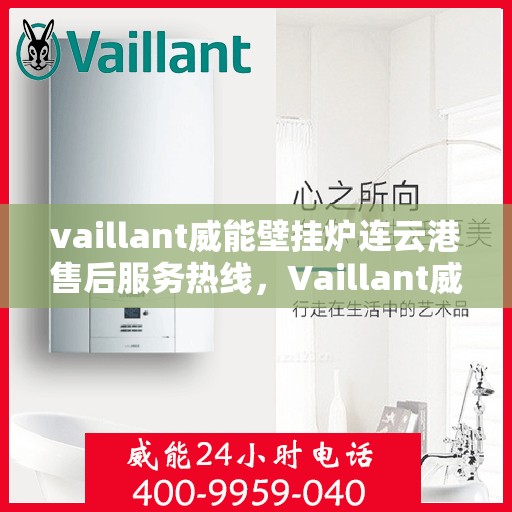 vaillant威能壁挂炉连云港售后服务热线，Vaillant威能壁挂炉连云港售后服务热线，专业团队为您提供贴心服务