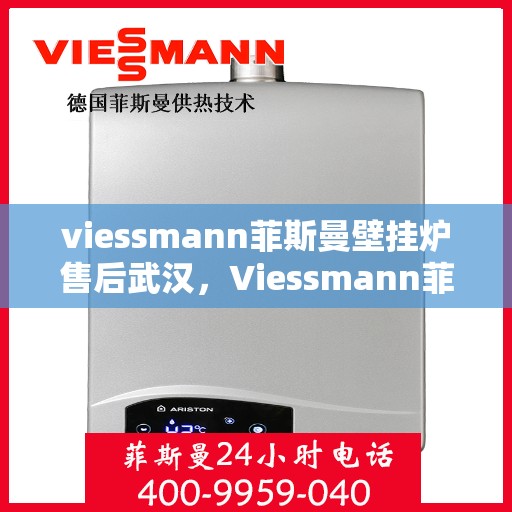 viessmann菲斯曼壁挂炉售后武汉，Viessmann菲斯曼壁挂炉武汉售后服务中心，专业维修与贴心服务