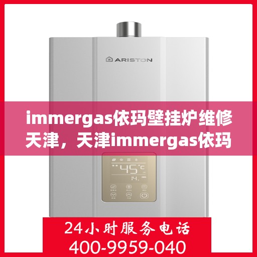 immergas依玛壁挂炉维修天津，天津immergas依玛壁挂炉专业维修服务