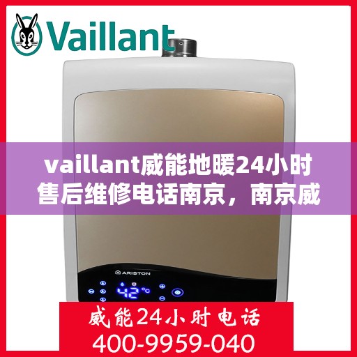 vaillant威能地暖24小时售后维修电话南京，南京威能地暖全天候售后维修服务热线