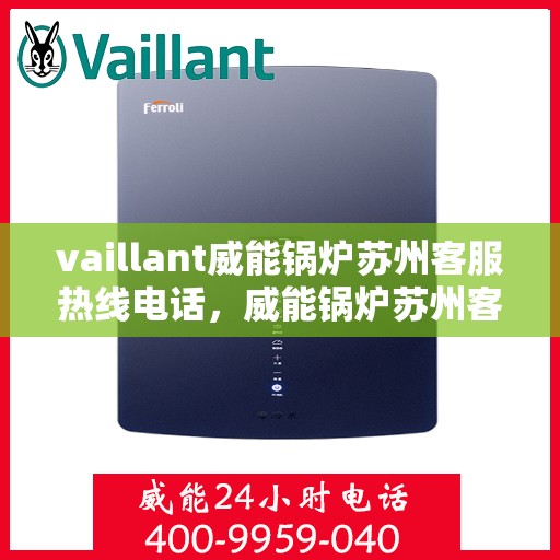vaillant威能锅炉苏州客服热线电话，威能锅炉苏州客服热线电话及售后服务指南