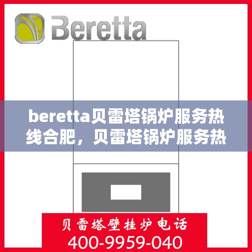 beretta贝雷塔锅炉服务热线合肥，贝雷塔锅炉服务热线在合肥，专业维修与支持团队为您服务