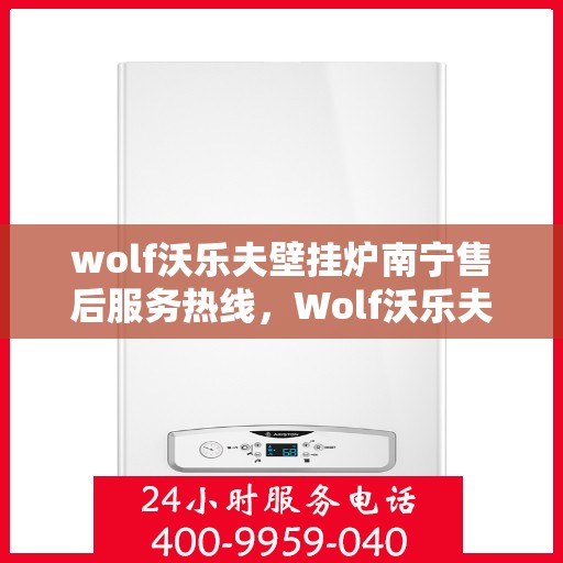 wolf沃乐夫壁挂炉南宁售后服务热线，Wolf沃乐夫壁挂炉南宁售后服务热线全解析