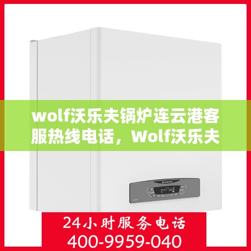 wolf沃乐夫锅炉连云港客服热线电话，Wolf沃乐夫锅炉连云港客服热线全攻略