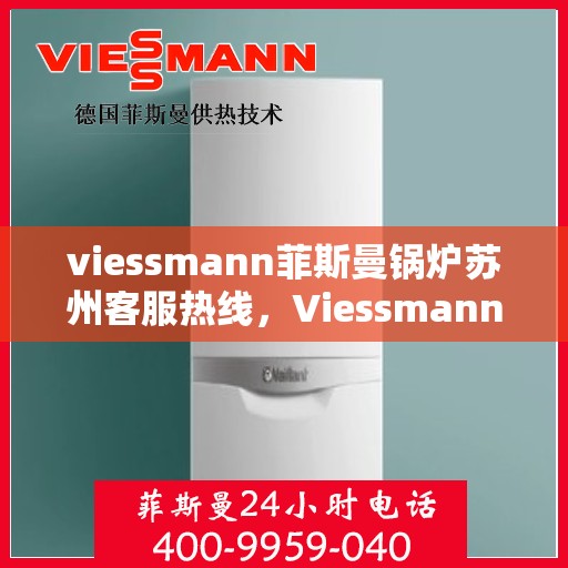 viessmann菲斯曼锅炉苏州客服热线，Viessmann菲斯曼锅炉苏州客服热线，专业解答您的热力需求