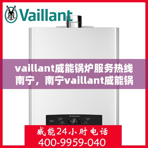 vaillant威能锅炉服务热线南宁，南宁vaillant威能锅炉服务热线详解