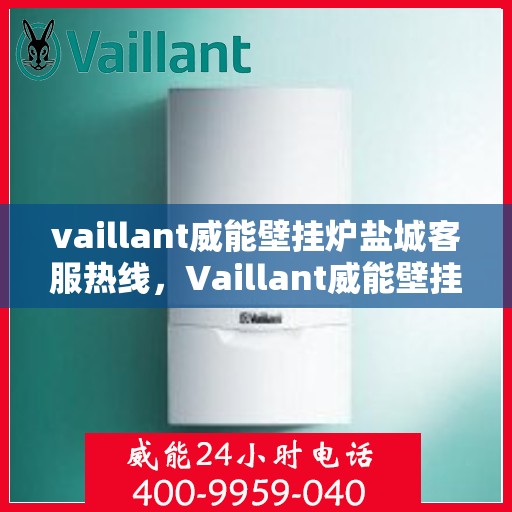 vaillant威能壁挂炉盐城客服热线，Vaillant威能壁挂炉盐城客服热线，专业解答，贴心服务