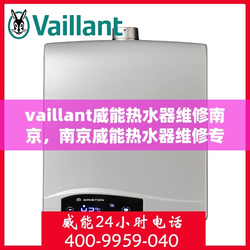 vaillant威能热水器维修南京，南京威能热水器维修专业服务解析