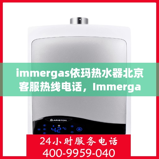immergas依玛热水器北京客服热线电话，Immergas依玛热水器北京客服热线电话全解析