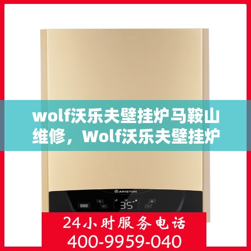 wolf沃乐夫壁挂炉马鞍山维修，Wolf沃乐夫壁挂炉马鞍山专业维修服务