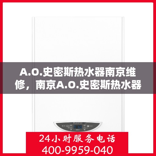 A.O.史密斯热水器南京维修，南京A.O.史密斯热水器专业维修服务