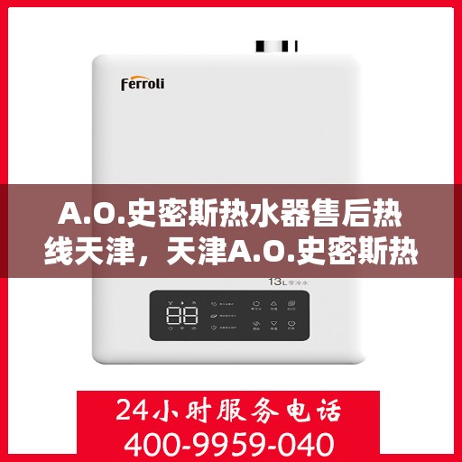 A.O.史密斯热水器售后热线天津，天津A.O.史密斯热水器售后服务中心热线