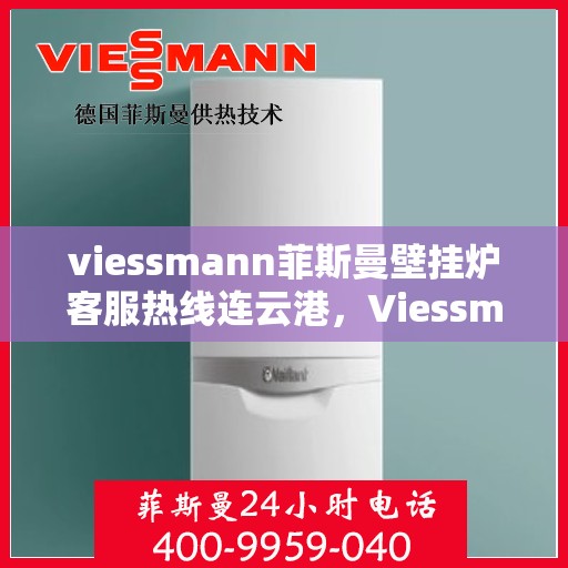 viessmann菲斯曼壁挂炉客服热线连云港，Viessmann菲斯曼壁挂炉连云港客服热线全面服务，温暖您的生活