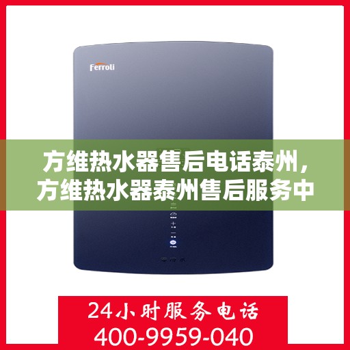 方维热水器售后电话泰州，方维热水器泰州售后服务中心联系电话