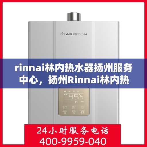rinnai林内热水器扬州服务中心，扬州Rinnai林内热水器专业服务中心