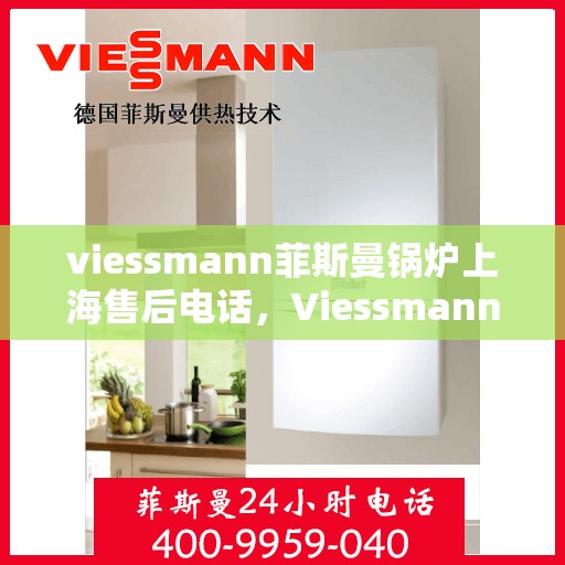 viessmann菲斯曼锅炉上海售后电话，Viessmann菲斯曼锅炉上海售后服务中心联系电话