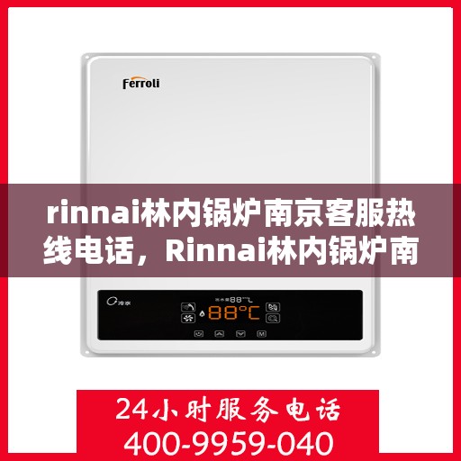rinnai林内锅炉南京客服热线电话，Rinnai林内锅炉南京客服热线全攻略，专业解答，贴心服务