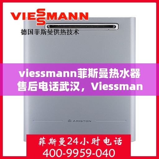 viessmann菲斯曼热水器售后电话武汉，Viessmann菲斯曼热水器武汉售后电话及服务一览