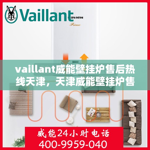 vaillant威能壁挂炉售后热线天津，天津威能壁挂炉售后热线及专业维修服务