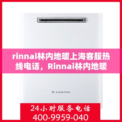 rinnai林内地暖上海客服热线电话，Rinnai林内地暖上海客服热线全攻略，快速解答您的地暖问题
