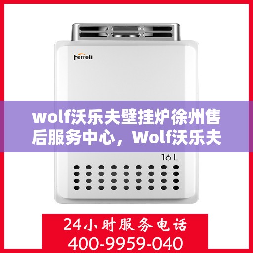 wolf沃乐夫壁挂炉徐州售后服务中心，Wolf沃乐夫壁挂炉徐州售后服务中心，专业维修与优质服务
