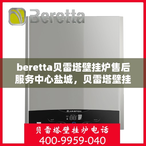 beretta贝雷塔壁挂炉售后服务中心盐城，贝雷塔壁挂炉盐城售后服务中心，专业维修与保养服务