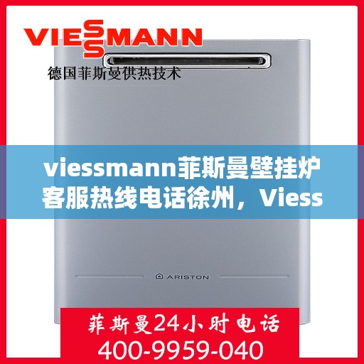 viessmann菲斯曼壁挂炉客服热线电话徐州，Viessmann菲斯曼壁挂炉徐州客服热线电话及维修服务指南
