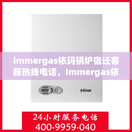 immergas依玛锅炉宿迁客服热线电话，Immergas依玛锅炉宿迁客服中心热线电话及维修服务指南