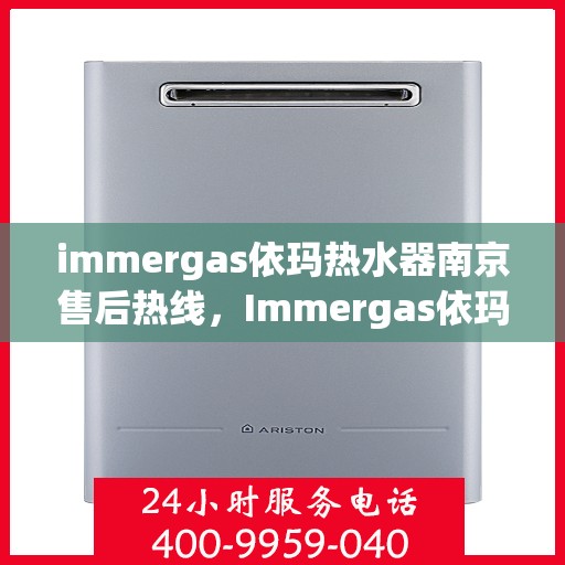immergas依玛热水器南京售后热线，Immergas依玛热水器南京售后服务热线全解析