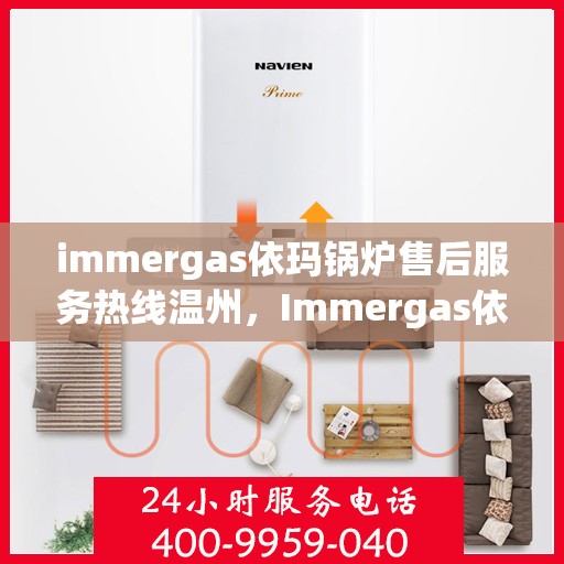 immergas依玛锅炉售后服务热线温州，Immergas依玛锅炉温州售后服务热线全攻略