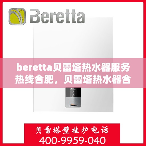 beretta贝雷塔热水器服务热线合肥，贝雷塔热水器合肥服务热线详解，专业维修与售后支持