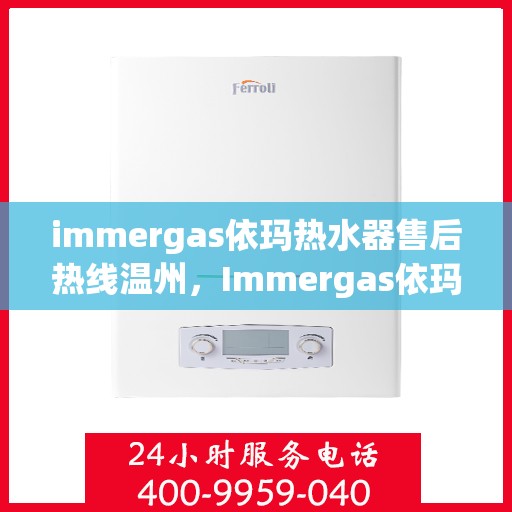 immergas依玛热水器售后热线温州，Immergas依玛热水器温州售后热线及服务一览