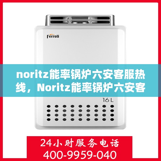 noritz能率锅炉六安客服热线，Noritz能率锅炉六安客服热线，专业支持与解决方案的贴心服务