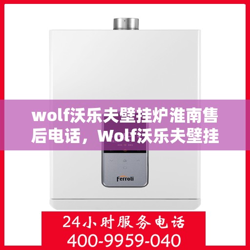 wolf沃乐夫壁挂炉淮南售后电话，Wolf沃乐夫壁挂炉淮南售后服务热线及联系方式