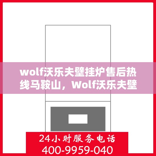 wolf沃乐夫壁挂炉售后热线马鞍山，Wolf沃乐夫壁挂炉马鞍山售后支持热线与服务指南
