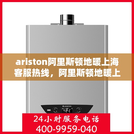 ariston阿里斯顿地暖上海客服热线，阿里斯顿地暖上海客服热线，专业支持与解决方案一站式服务