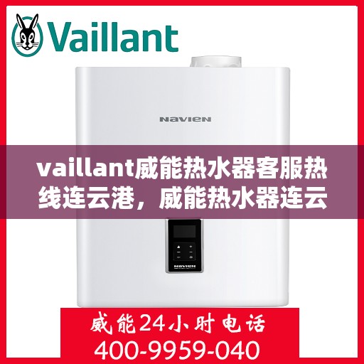 vaillant威能热水器客服热线连云港，威能热水器连云港客服热线，专业解答，贴心服务
