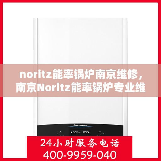noritz能率锅炉南京维修，南京Noritz能率锅炉专业维修服务