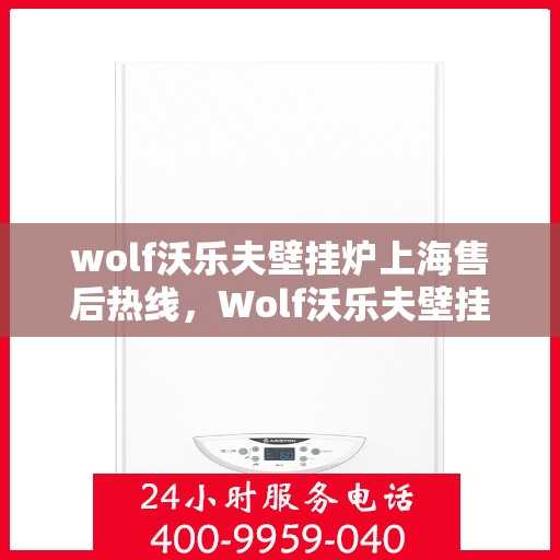 wolf沃乐夫壁挂炉上海售后热线，Wolf沃乐夫壁挂炉上海售后热线及维修服务全攻略