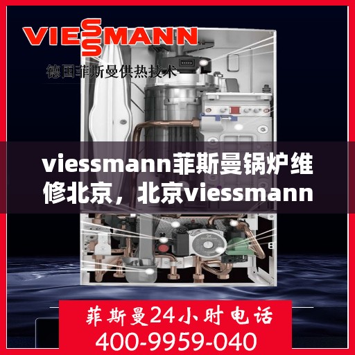 viessmann菲斯曼锅炉维修北京，北京viessmann菲斯曼锅炉专业维修与保养服务