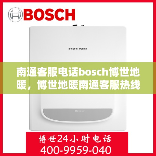 南通客服电话bosch博世地暖，博世地暖南通客服热线全面解析