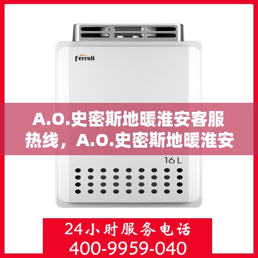 A.O.史密斯地暖淮安客服热线，A.O.史密斯地暖淮安客服热线，专业解答，温暖您的生活
