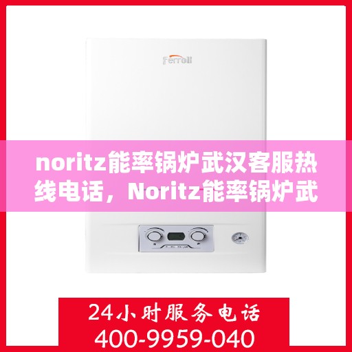 noritz能率锅炉武汉客服热线电话，Noritz能率锅炉武汉客服热线电话全攻略